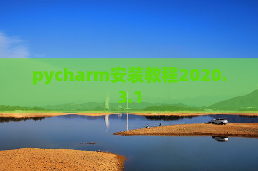 pycharm安装教程2020.3.1 pycharm安装教程2020.3.1
